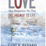 Love Has Forgotten No One - The Answer To Life - by Gary R. Renard